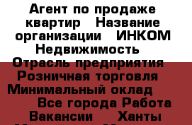 Агент по продаже квартир › Название организации ­ ИНКОМ-Недвижимость › Отрасль предприятия ­ Розничная торговля › Минимальный оклад ­ 60 000 - Все города Работа » Вакансии   . Ханты-Мансийский,Мегион г.